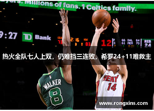 热火全队七人上双，仍难挡三连败，希罗24+11难救主